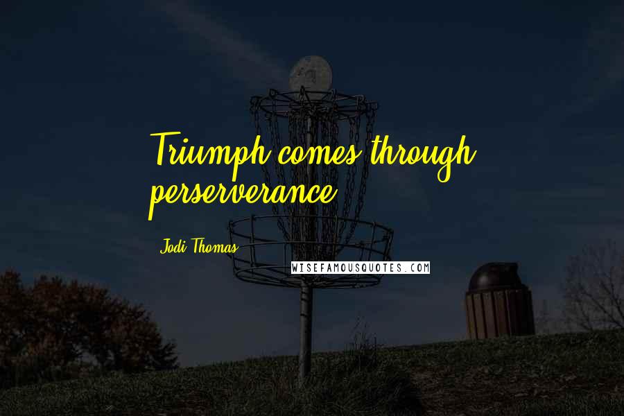 Jodi Thomas Quotes: Triumph comes through perserverance.