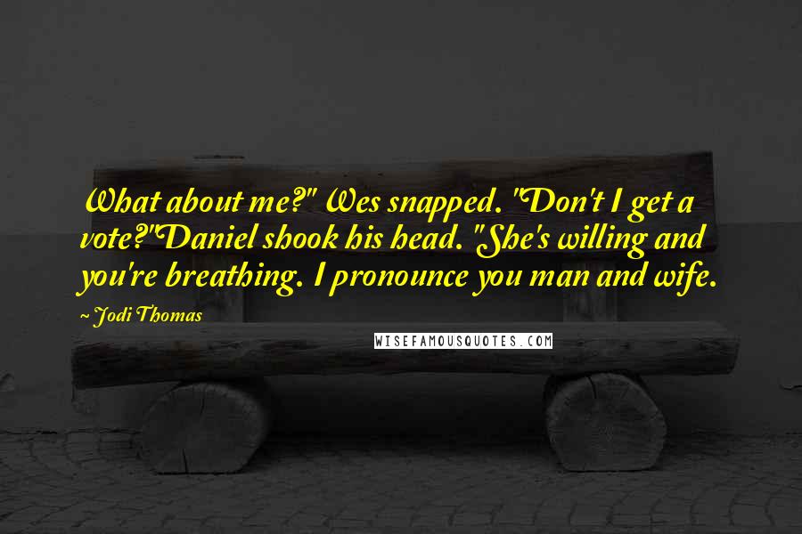 Jodi Thomas Quotes: What about me?" Wes snapped. "Don't I get a vote?"Daniel shook his head. "She's willing and you're breathing. I pronounce you man and wife.