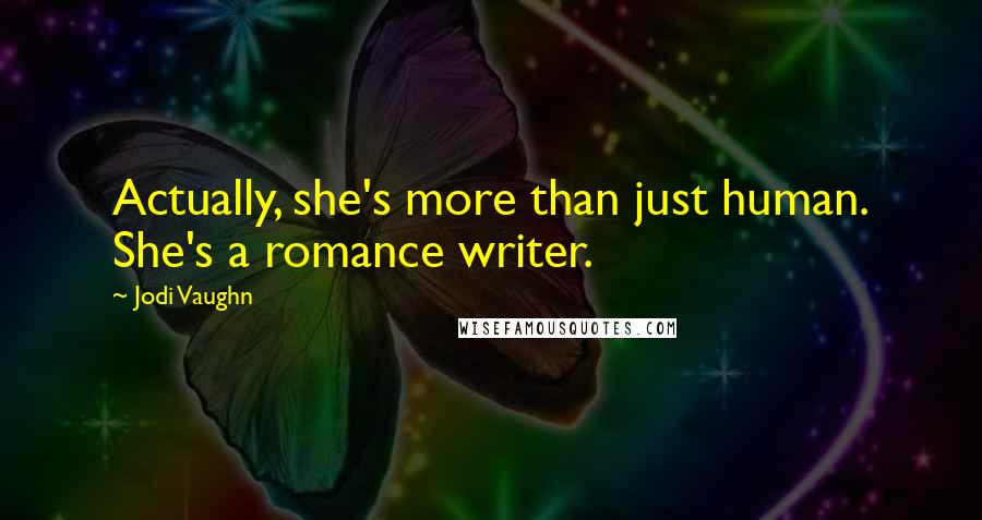 Jodi Vaughn Quotes: Actually, she's more than just human. She's a romance writer.