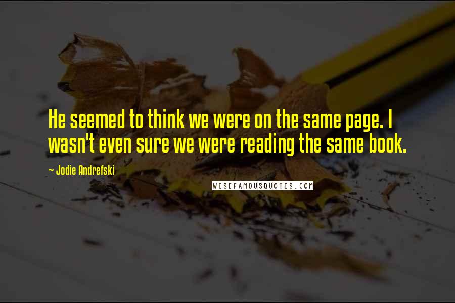 Jodie Andrefski Quotes: He seemed to think we were on the same page. I wasn't even sure we were reading the same book.