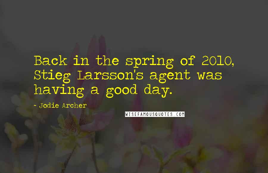 Jodie Archer Quotes: Back in the spring of 2010, Stieg Larsson's agent was having a good day.