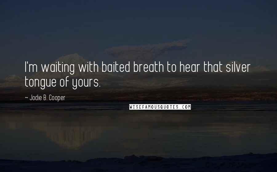 Jodie B. Cooper Quotes: I'm waiting with baited breath to hear that silver tongue of yours.