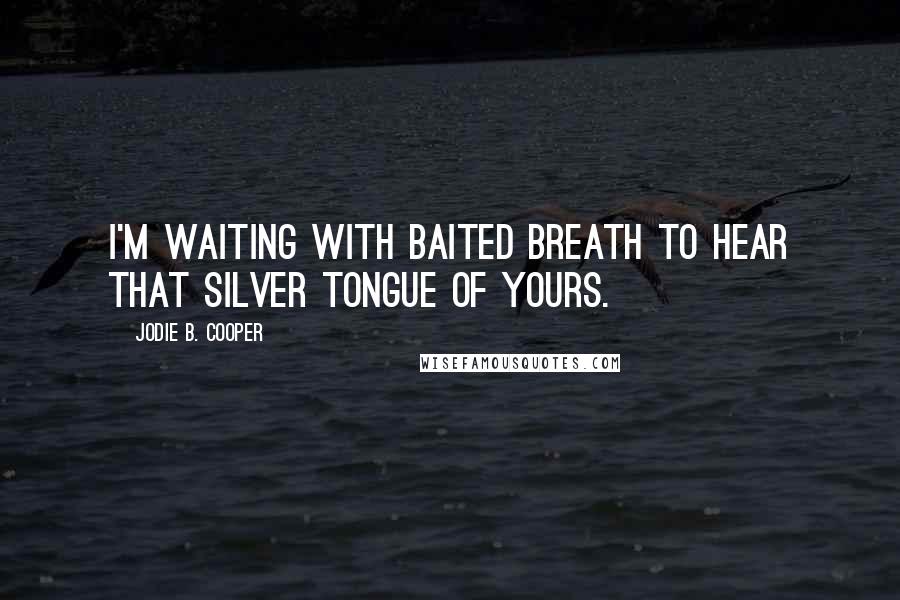 Jodie B. Cooper Quotes: I'm waiting with baited breath to hear that silver tongue of yours.