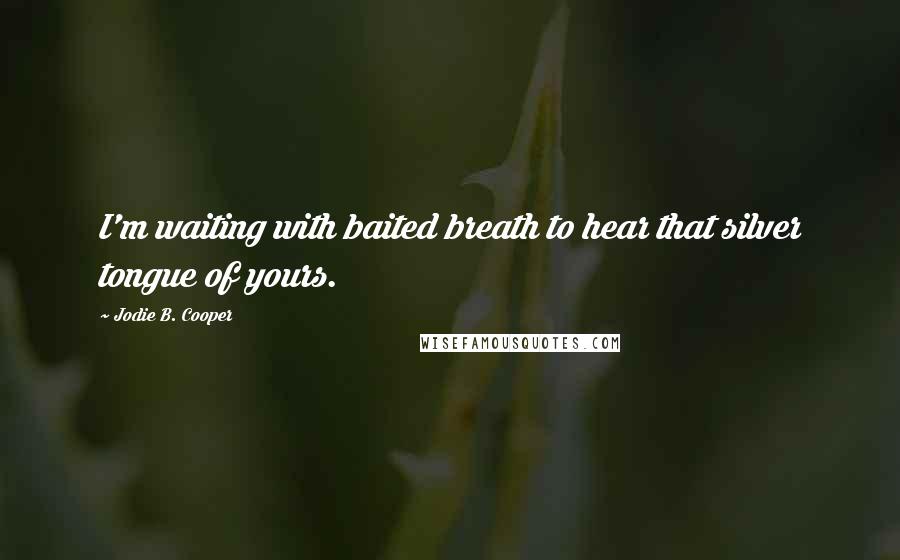 Jodie B. Cooper Quotes: I'm waiting with baited breath to hear that silver tongue of yours.