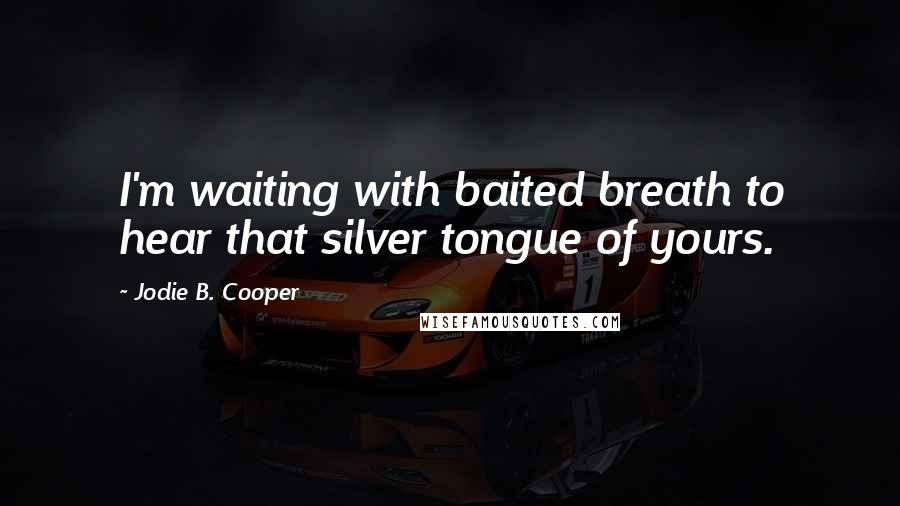 Jodie B. Cooper Quotes: I'm waiting with baited breath to hear that silver tongue of yours.