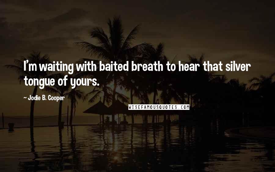 Jodie B. Cooper Quotes: I'm waiting with baited breath to hear that silver tongue of yours.