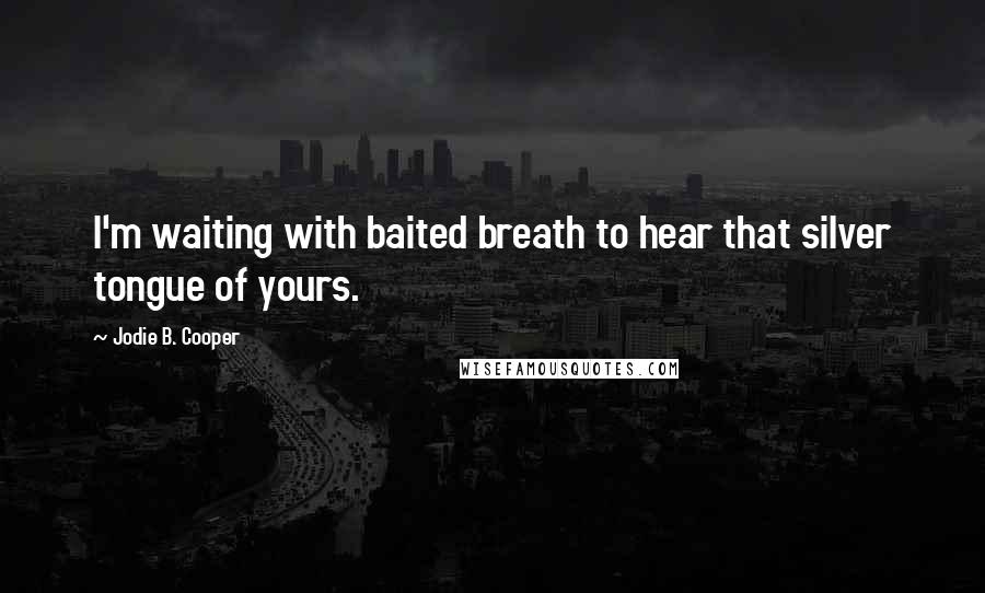 Jodie B. Cooper Quotes: I'm waiting with baited breath to hear that silver tongue of yours.