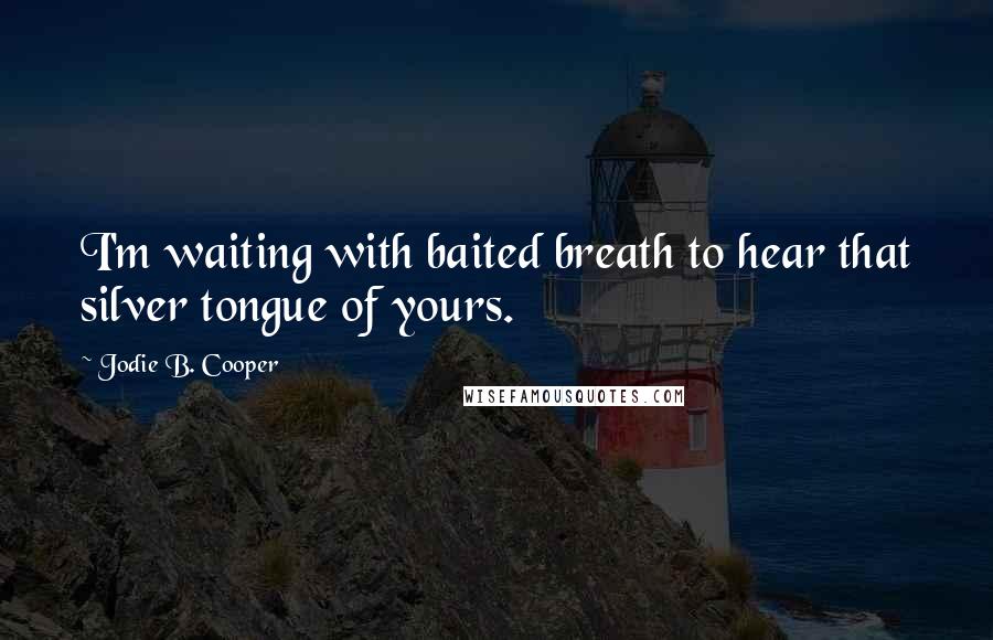 Jodie B. Cooper Quotes: I'm waiting with baited breath to hear that silver tongue of yours.