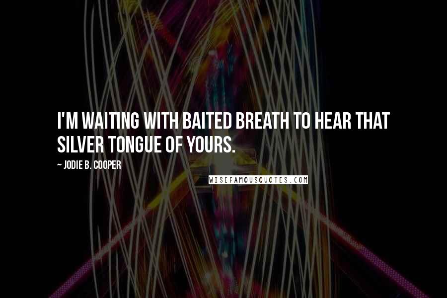 Jodie B. Cooper Quotes: I'm waiting with baited breath to hear that silver tongue of yours.