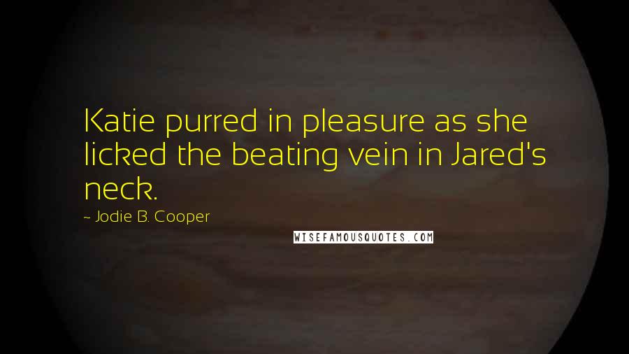 Jodie B. Cooper Quotes: Katie purred in pleasure as she licked the beating vein in Jared's neck.