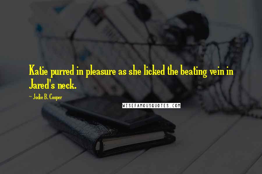 Jodie B. Cooper Quotes: Katie purred in pleasure as she licked the beating vein in Jared's neck.