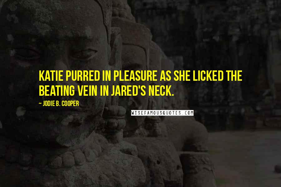 Jodie B. Cooper Quotes: Katie purred in pleasure as she licked the beating vein in Jared's neck.