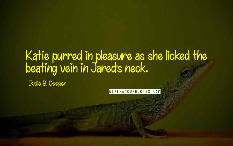 Jodie B. Cooper Quotes: Katie purred in pleasure as she licked the beating vein in Jared's neck.