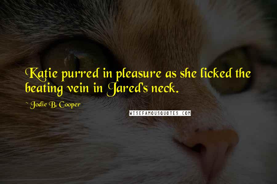 Jodie B. Cooper Quotes: Katie purred in pleasure as she licked the beating vein in Jared's neck.