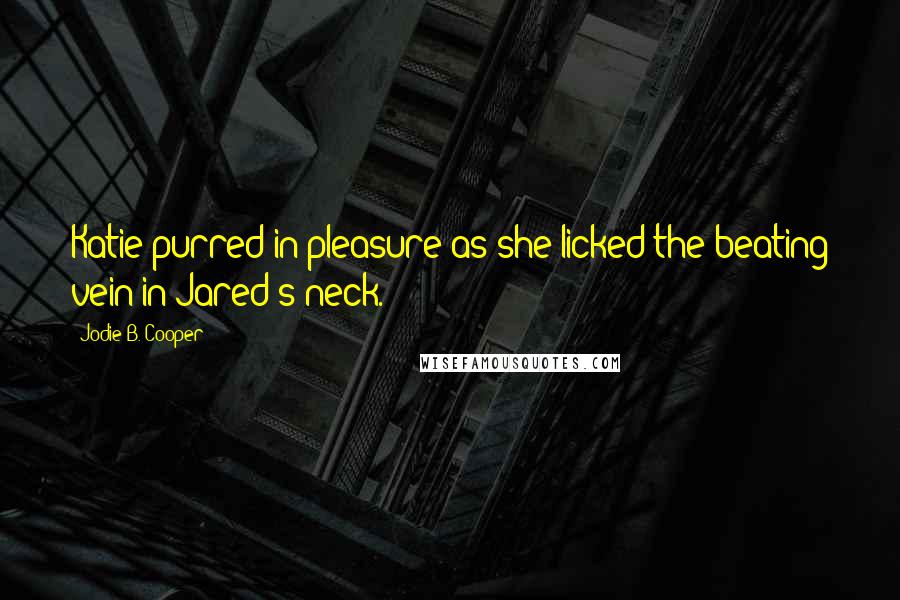 Jodie B. Cooper Quotes: Katie purred in pleasure as she licked the beating vein in Jared's neck.