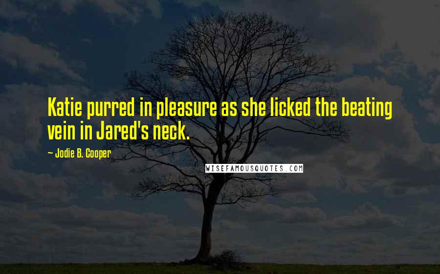 Jodie B. Cooper Quotes: Katie purred in pleasure as she licked the beating vein in Jared's neck.