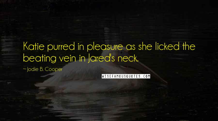 Jodie B. Cooper Quotes: Katie purred in pleasure as she licked the beating vein in Jared's neck.