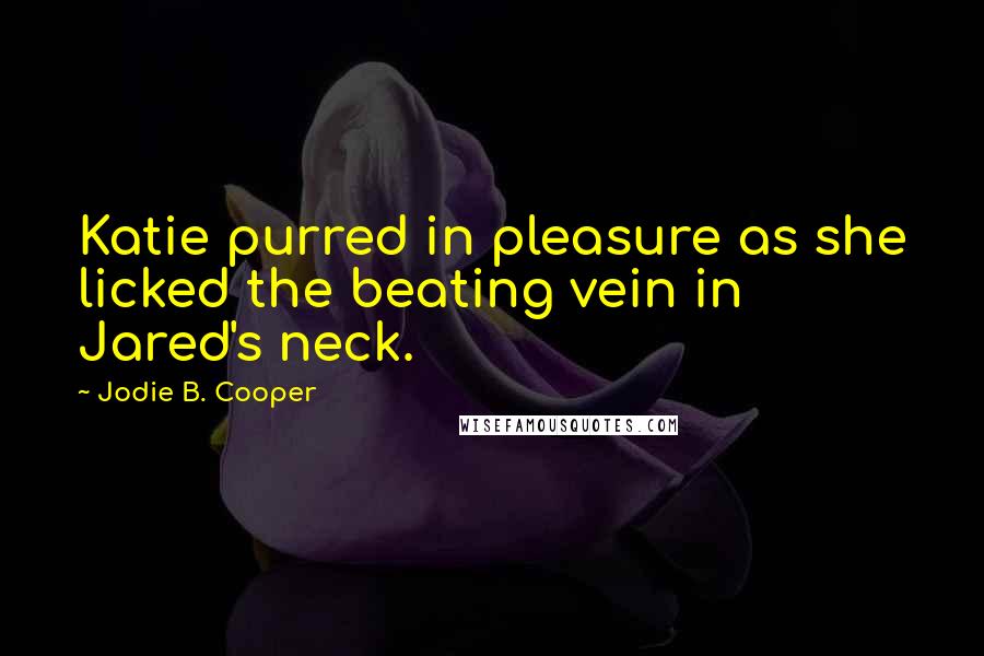 Jodie B. Cooper Quotes: Katie purred in pleasure as she licked the beating vein in Jared's neck.