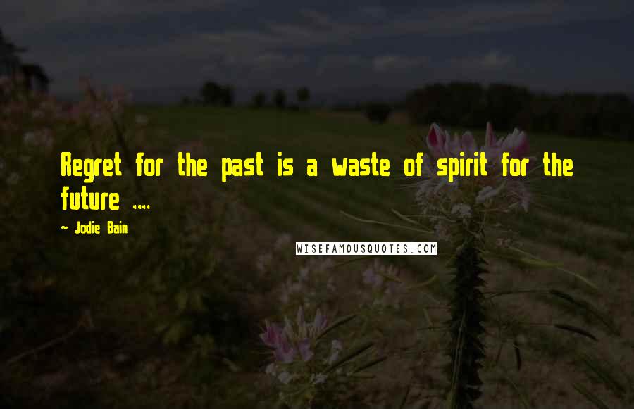 Jodie Bain Quotes: Regret for the past is a waste of spirit for the future ....