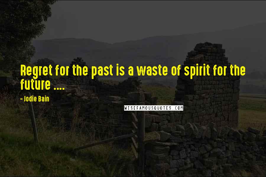 Jodie Bain Quotes: Regret for the past is a waste of spirit for the future ....