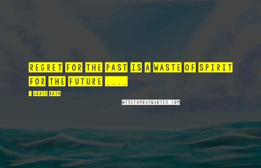 Jodie Bain Quotes: Regret for the past is a waste of spirit for the future ....