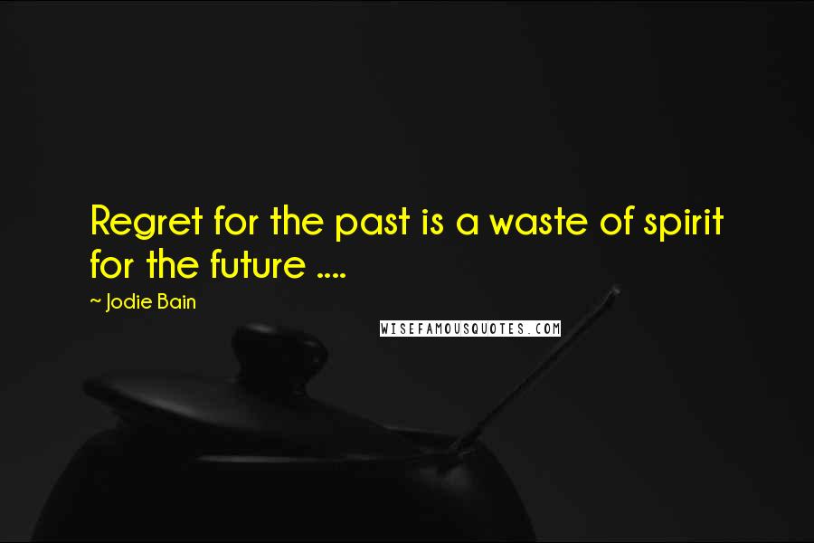 Jodie Bain Quotes: Regret for the past is a waste of spirit for the future ....