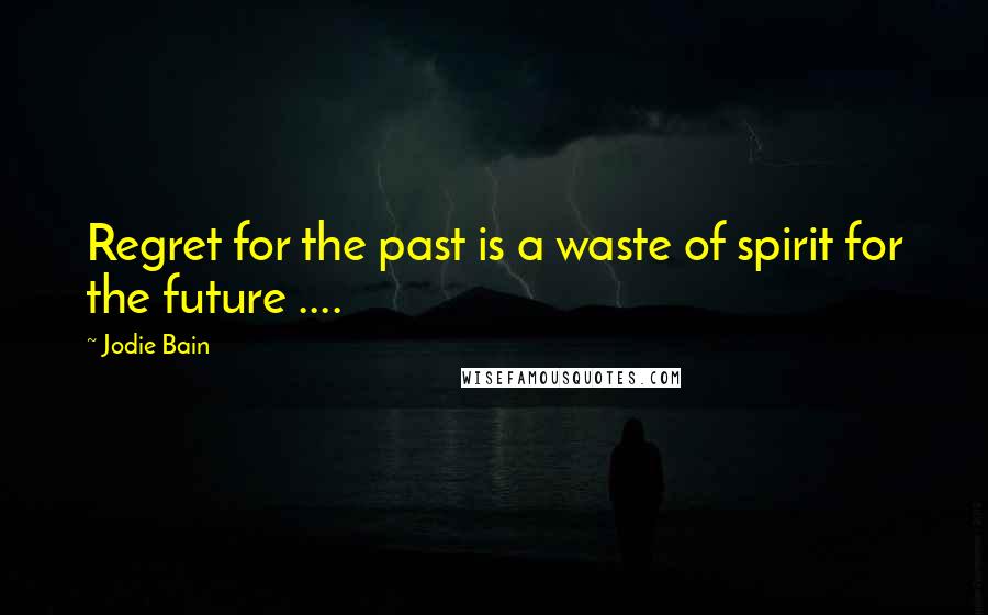 Jodie Bain Quotes: Regret for the past is a waste of spirit for the future ....