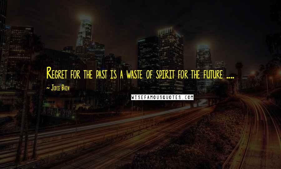 Jodie Bain Quotes: Regret for the past is a waste of spirit for the future ....