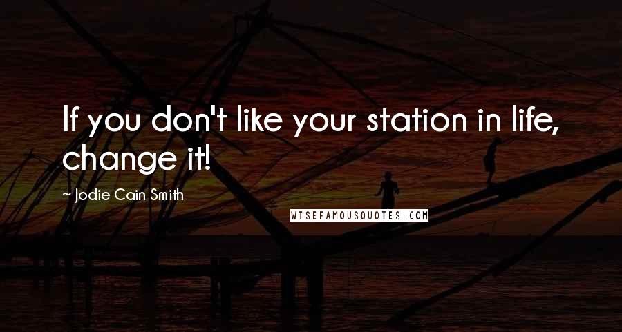 Jodie Cain Smith Quotes: If you don't like your station in life, change it!