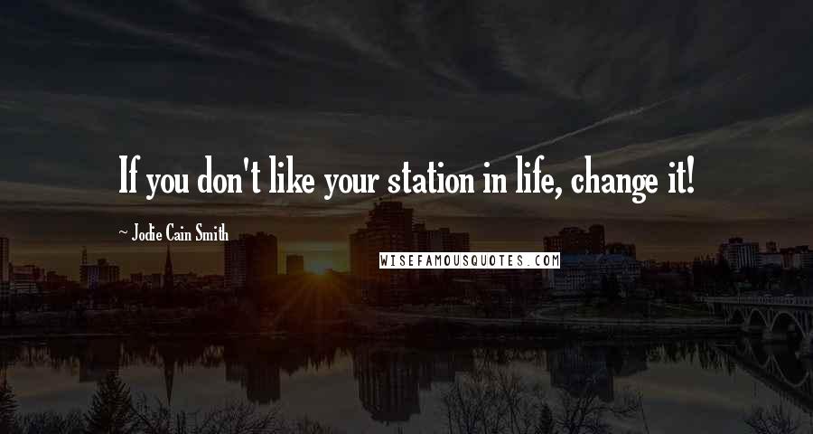 Jodie Cain Smith Quotes: If you don't like your station in life, change it!