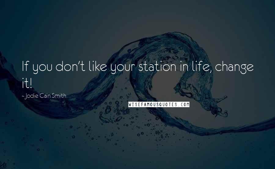 Jodie Cain Smith Quotes: If you don't like your station in life, change it!