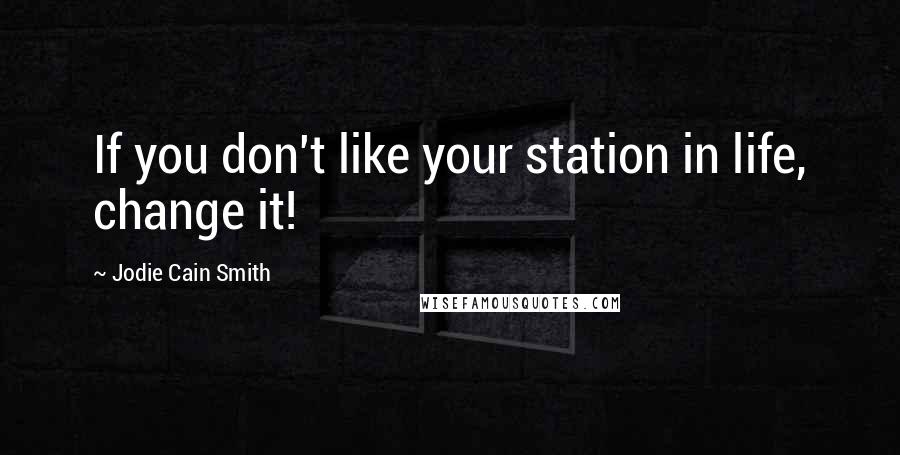 Jodie Cain Smith Quotes: If you don't like your station in life, change it!