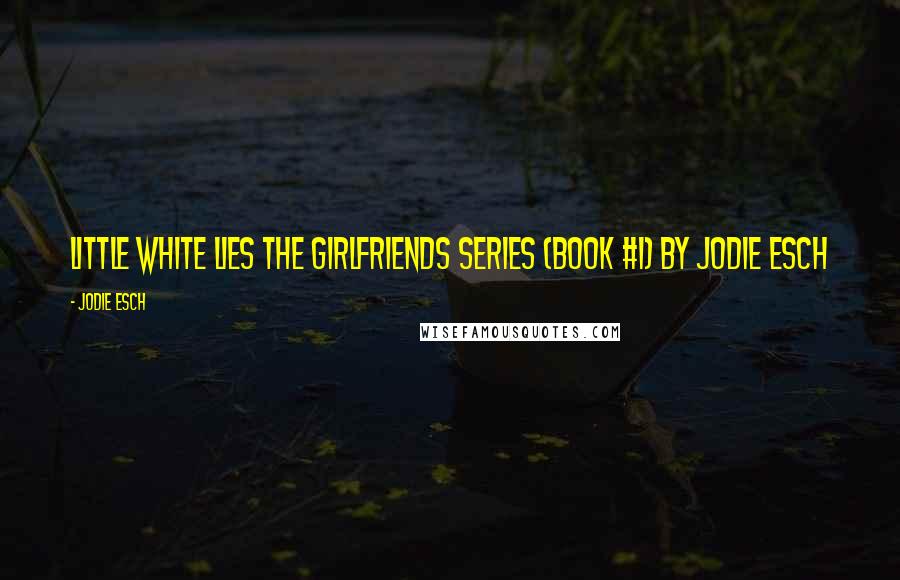 Jodie Esch Quotes: Little White Lies The Girlfriends Series (Book #1) by Jodie Esch