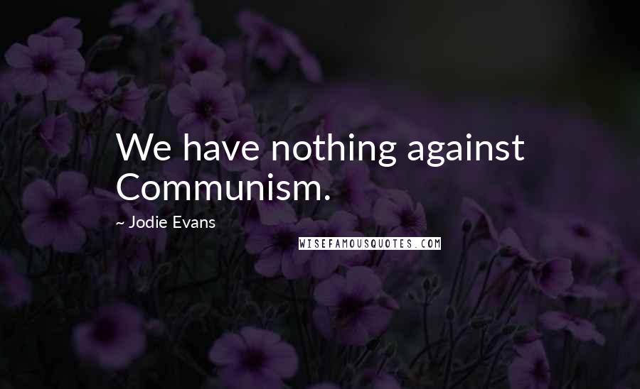 Jodie Evans Quotes: We have nothing against Communism.