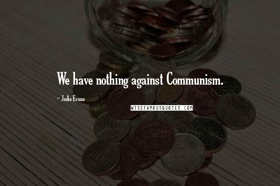 Jodie Evans Quotes: We have nothing against Communism.