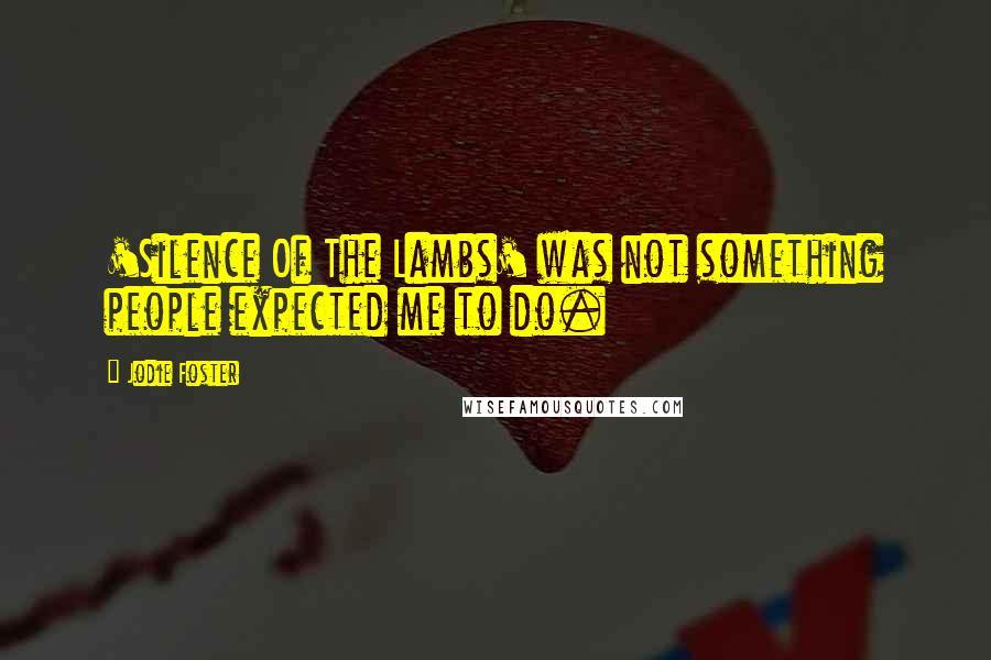 Jodie Foster Quotes: 'Silence Of The Lambs' was not something people expected me to do.