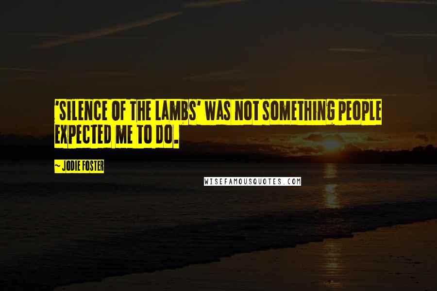 Jodie Foster Quotes: 'Silence Of The Lambs' was not something people expected me to do.