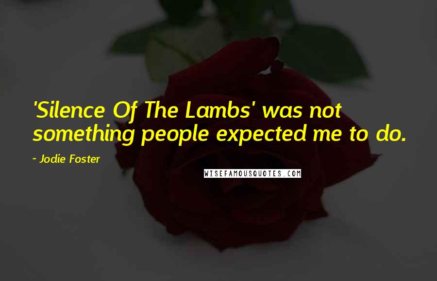 Jodie Foster Quotes: 'Silence Of The Lambs' was not something people expected me to do.