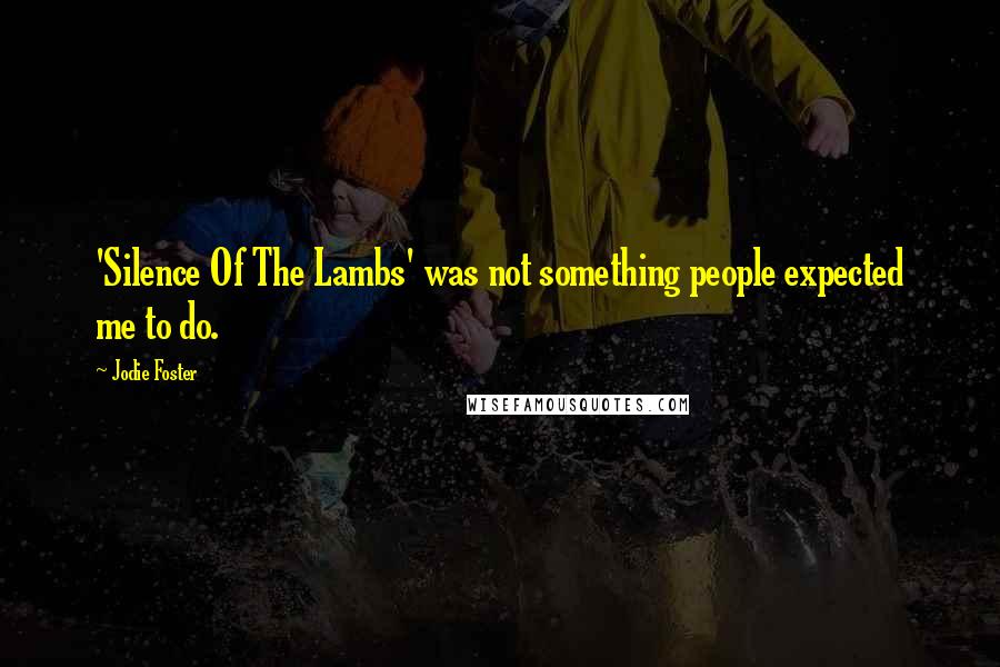 Jodie Foster Quotes: 'Silence Of The Lambs' was not something people expected me to do.