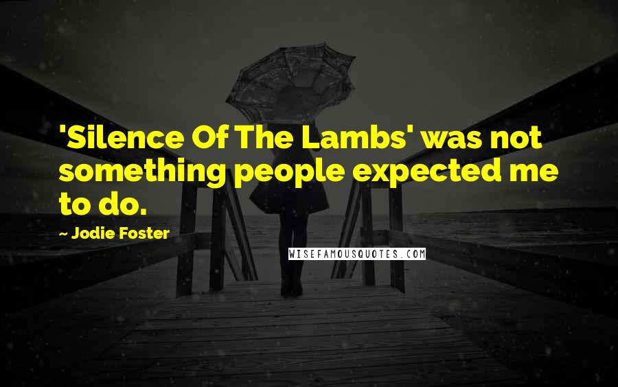 Jodie Foster Quotes: 'Silence Of The Lambs' was not something people expected me to do.