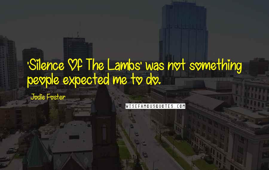 Jodie Foster Quotes: 'Silence Of The Lambs' was not something people expected me to do.