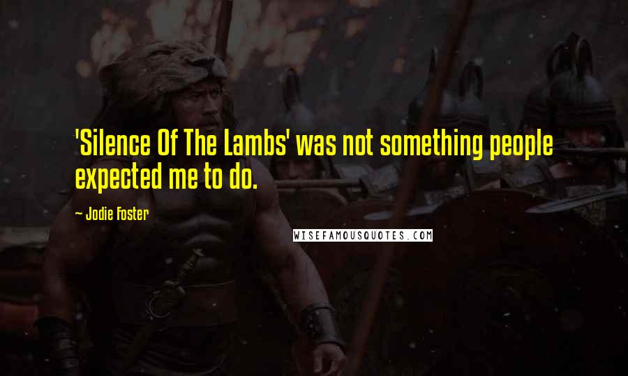 Jodie Foster Quotes: 'Silence Of The Lambs' was not something people expected me to do.