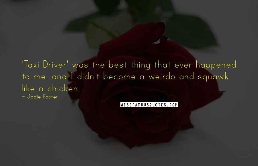 Jodie Foster Quotes: 'Taxi Driver' was the best thing that ever happened to me, and I didn't become a weirdo and squawk like a chicken.