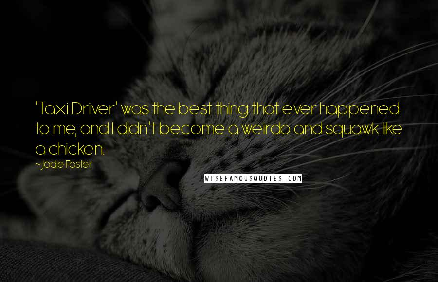 Jodie Foster Quotes: 'Taxi Driver' was the best thing that ever happened to me, and I didn't become a weirdo and squawk like a chicken.