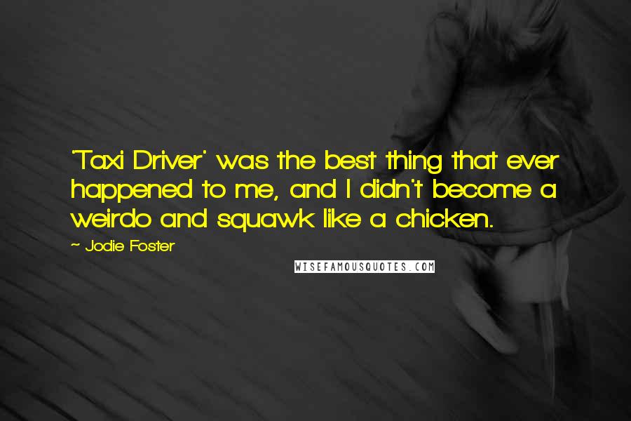 Jodie Foster Quotes: 'Taxi Driver' was the best thing that ever happened to me, and I didn't become a weirdo and squawk like a chicken.