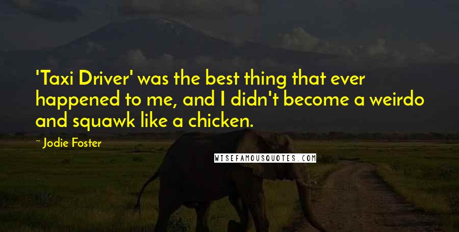 Jodie Foster Quotes: 'Taxi Driver' was the best thing that ever happened to me, and I didn't become a weirdo and squawk like a chicken.