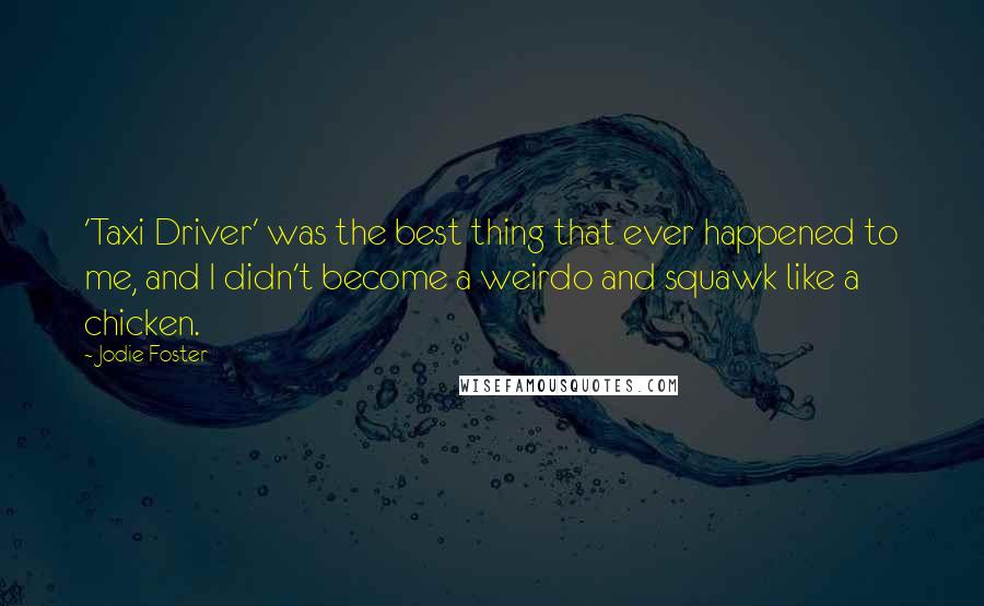 Jodie Foster Quotes: 'Taxi Driver' was the best thing that ever happened to me, and I didn't become a weirdo and squawk like a chicken.