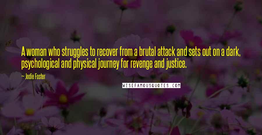 Jodie Foster Quotes: A woman who struggles to recover from a brutal attack and sets out on a dark, psychological and physical journey for revenge and justice.