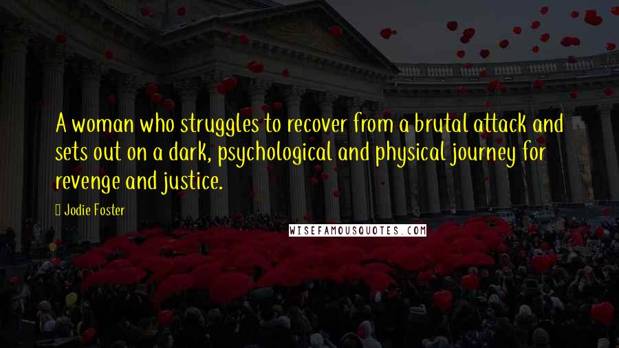 Jodie Foster Quotes: A woman who struggles to recover from a brutal attack and sets out on a dark, psychological and physical journey for revenge and justice.