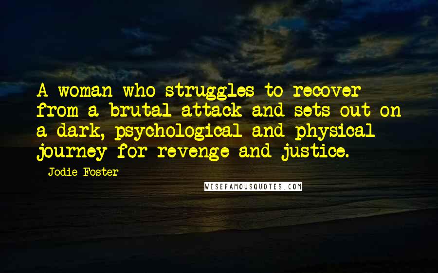 Jodie Foster Quotes: A woman who struggles to recover from a brutal attack and sets out on a dark, psychological and physical journey for revenge and justice.